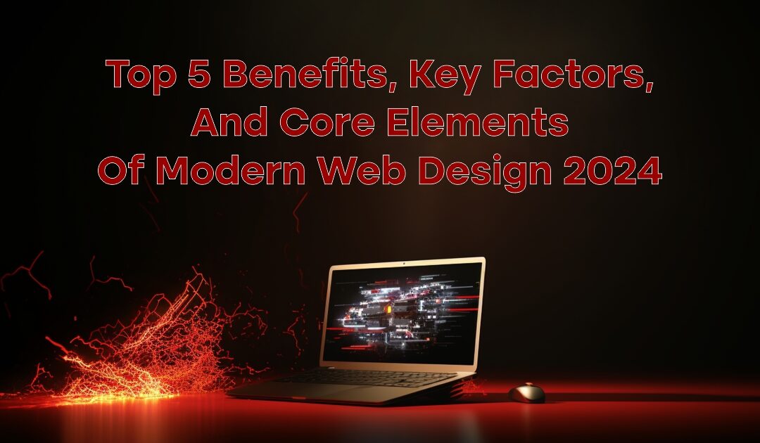Top 5 Benefits, Key Factors, and Core Elements of Modern Web Design 2024